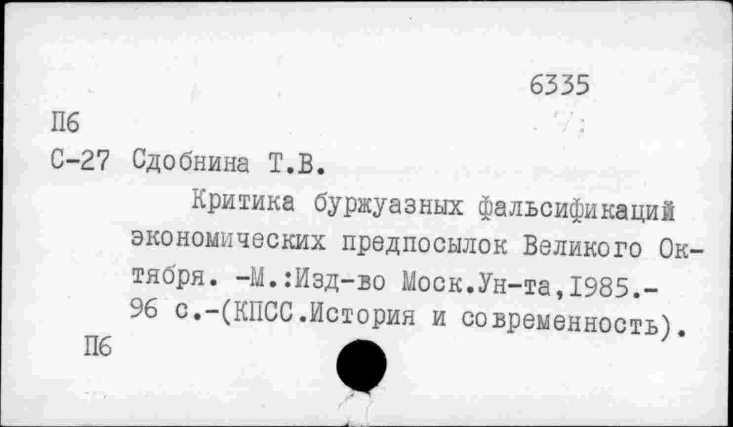 ﻿6535
Пб
С-27 Сдобнина Т.В.
Критика буржуазных фальсификаций экономических предпосылок Великого Октября. -М.:Изд-во Моск.Ун-та,1985,-96 с.-(КПСС.История и современность).